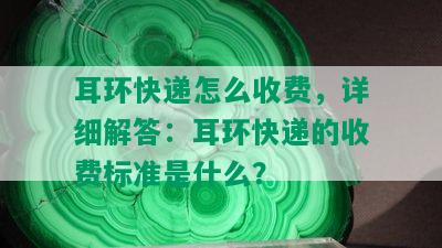 耳环快递怎么收费，详细解答：耳环快递的收费标准是什么？