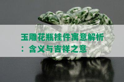 玉雕花瓶挂件寓意解析：含义与吉祥之意