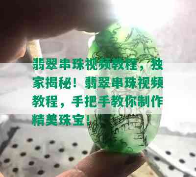 翡翠串珠视频教程，独家揭秘！翡翠串珠视频教程，手把手教你制作精美珠宝！