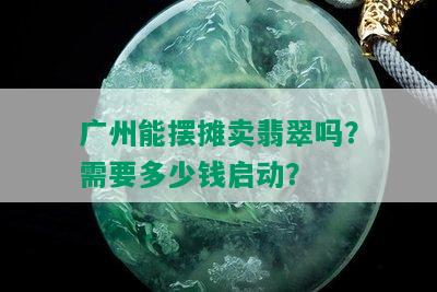 广州能摆摊卖翡翠吗？需要多少钱启动？