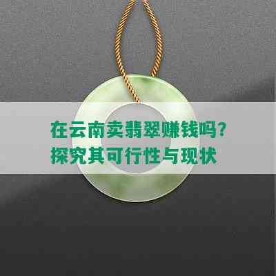 在云南卖翡翠赚钱吗？探究其可行性与现状