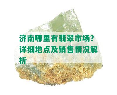 济南哪里有翡翠市场？详细地点及销售情况解析