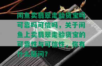 闲鱼卖翡翠走验货宝吗可靠吗可信吗，关于闲鱼上卖翡翠走验货宝的可靠性与可信性，你有什么疑问？