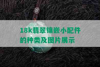 18k翡翠镶嵌小配件的种类及图片展示