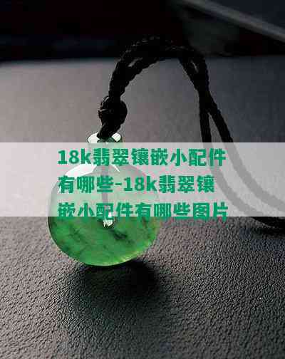 18k翡翠镶嵌小配件有哪些-18k翡翠镶嵌小配件有哪些图片