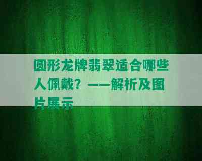 圆形龙牌翡翠适合哪些人佩戴？——解析及图片展示