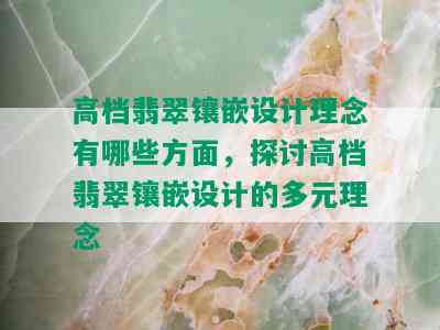 高档翡翠镶嵌设计理念有哪些方面，探讨高档翡翠镶嵌设计的多元理念