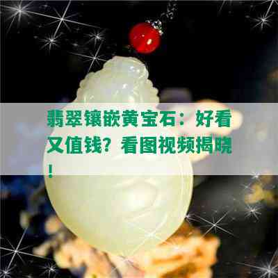 翡翠镶嵌黄宝石：好看又值钱？看图视频揭晓！