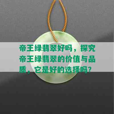 帝王绿翡翠好吗，探究帝王绿翡翠的价值与品质，它是好的选择吗？