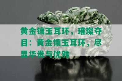 黄金镶玉耳环，璀璨夺目：黄金镶玉耳环，尽显华贵与优雅