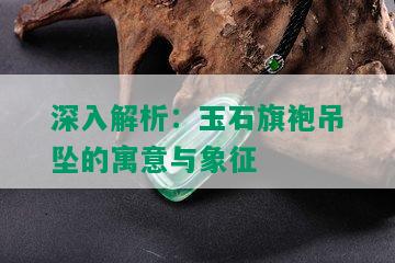 深入解析：玉石旗袍吊坠的寓意与象征