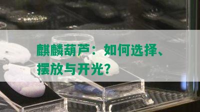 麒麟葫芦：如何选择、摆放与开光？