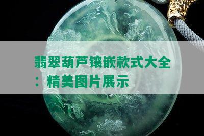 翡翠葫芦镶嵌款式大全：精美图片展示