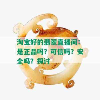 淘宝好的翡翠直播间：是正品吗？可信吗？安全吗？探讨