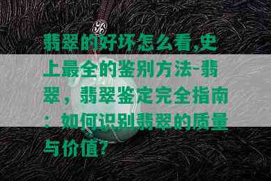 翡翠的好坏怎么看,史上最全的鉴别方法-翡翠，翡翠鉴定完全指南：如何识别翡翠的质量与价值？