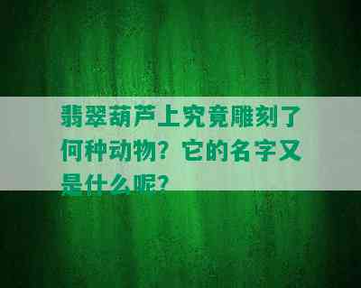 翡翠葫芦上究竟雕刻了何种动物？它的名字又是什么呢？