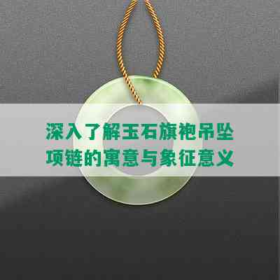 深入了解玉石旗袍吊坠项链的寓意与象征意义