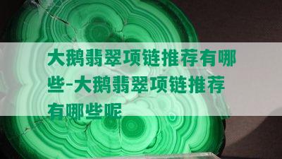 大鹅翡翠项链推荐有哪些-大鹅翡翠项链推荐有哪些呢