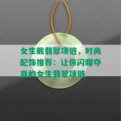 女生戴翡翠项链，时尚配饰推荐：让你闪耀夺目的女生翡翠项链