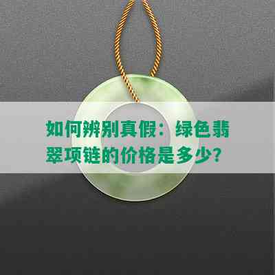 如何辨别真假：绿色翡翠项链的价格是多少？