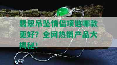 翡翠吊坠情侣项链哪款更好？全网热销产品大揭秘！