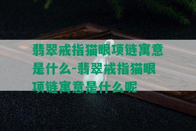 翡翠戒指猫眼项链寓意是什么-翡翠戒指猫眼项链寓意是什么呢