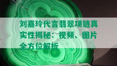 刘嘉玲代言翡翠项链真实性揭秘：视频、图片全方位解析