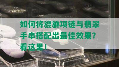 如何将貔貅项链与翡翠手串搭配出更佳效果？看这里！