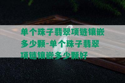 单个珠子翡翠项链镶嵌多少颗-单个珠子翡翠项链镶嵌多少颗好