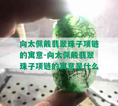 向太佩戴翡翠珠子项链的寓意-向太佩戴翡翠珠子项链的寓意是什么