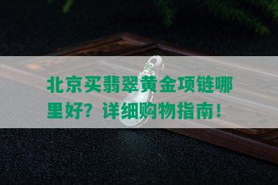 北京买翡翠黄金项链哪里好？详细购物指南！