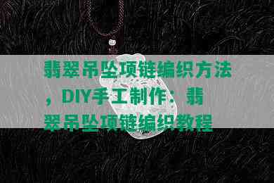 翡翠吊坠项链编织方法，DIY手工制作：翡翠吊坠项链编织教程