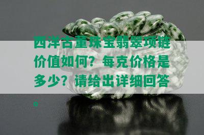 西洋古董珠宝翡翠项链价值如何？每克价格是多少？请给出详细回答。