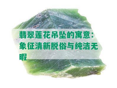 翡翠莲花吊坠的寓意：象征清新脱俗与纯洁无暇