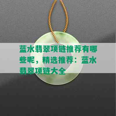 蓝水翡翠项链推荐有哪些呢，精选推荐：蓝水翡翠项链大全