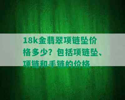 18k金翡翠项链坠价格多少？包括项链坠、项链和手链的价格