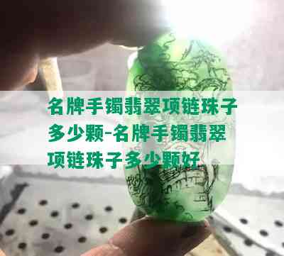 名牌手镯翡翠项链珠子多少颗-名牌手镯翡翠项链珠子多少颗好