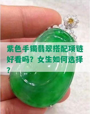 紫色手镯翡翠搭配项链好看吗？女生如何选择？