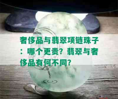 奢侈品与翡翠项链珠子：哪个更贵？翡翠与奢侈品有何不同？