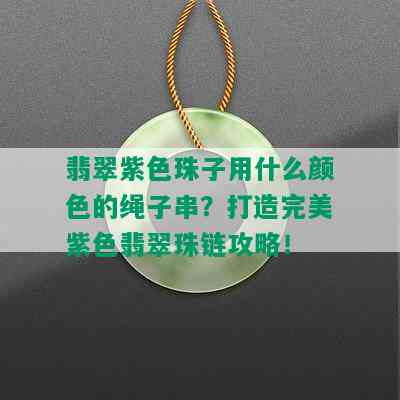 翡翠紫色珠子用什么颜色的绳子串？打造完美紫色翡翠珠链攻略！