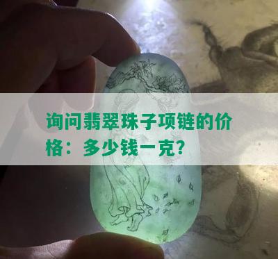 询问翡翠珠子项链的价格：多少钱一克？