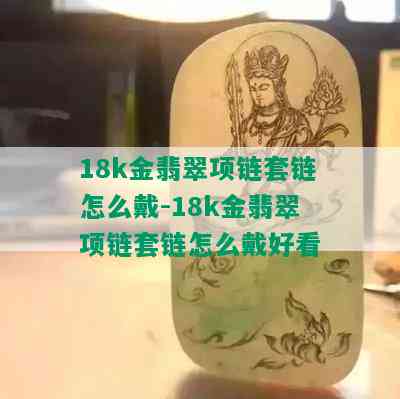 18k金翡翠项链套链怎么戴-18k金翡翠项链套链怎么戴好看