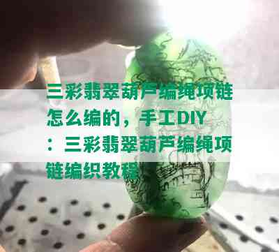 三彩翡翠葫芦编绳项链怎么编的，手工DIY：三彩翡翠葫芦编绳项链编织教程