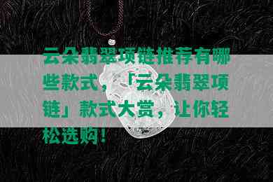 云朵翡翠项链推荐有哪些款式，「云朵翡翠项链」款式大赏，让你轻松选购！