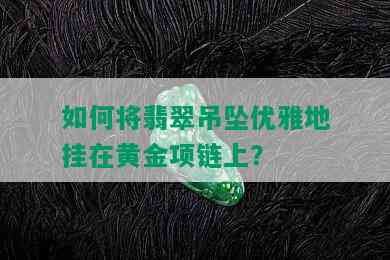 如何将翡翠吊坠优雅地挂在黄金项链上？