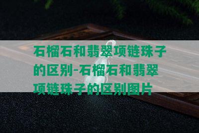 石榴石和翡翠项链珠子的区别-石榴石和翡翠项链珠子的区别图片