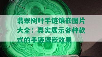 翡翠树叶手链镶嵌图片大全：真实展示各种款式的手链镶嵌效果