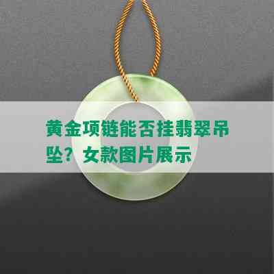 黄金项链能否挂翡翠吊坠？女款图片展示