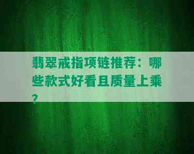 翡翠戒指项链推荐：哪些款式好看且质量上乘？