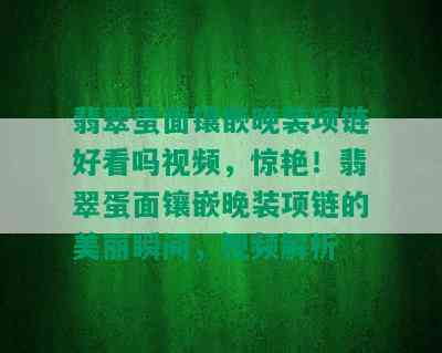 翡翠蛋面镶嵌晚装项链好看吗视频，惊艳！翡翠蛋面镶嵌晚装项链的美丽瞬间，视频解析